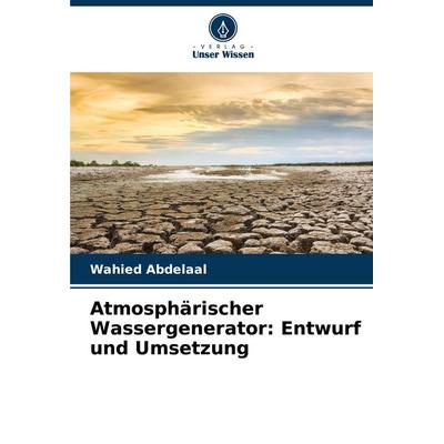 Atmosphärischer Wassergenerator: Entwurf und Umsetzung, Taschenbuch von Wahied Abdelaal, Verlag Unser Wissen, 978-620-5-43530-4