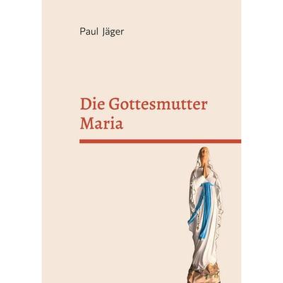 Die Gottesmutter Maria, Gebundene Ausgabe von Paul Jäger, BoD – Books on Demand, 978-3-7693-5038-8