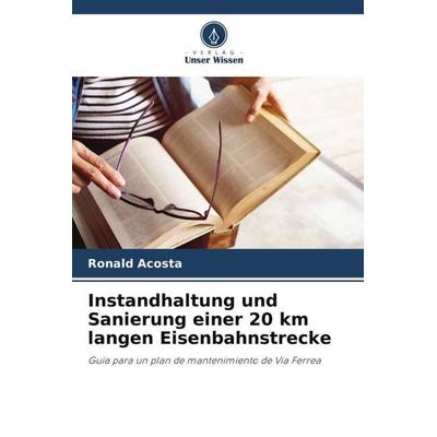 Instandhaltung und Sanierung einer 20 km langen Eisenbahnstrecke, Taschenbuch von Ronald Acosta, Verlag Unser Wissen, 978-620-6-39206-4