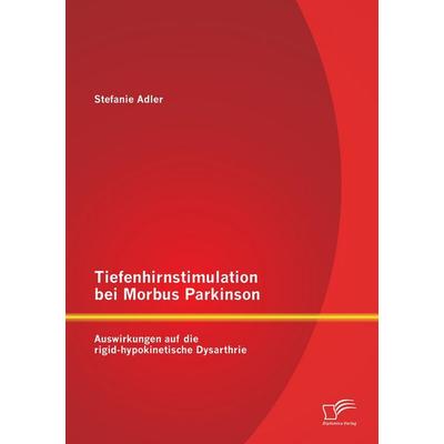 Tiefenhirnstimulation bei Morbus Parkinson: Auswirkungen auf die rigid-hypokinetische Dysarthrie, Taschenbuch von Stefanie Adler, Diplomica Verlag