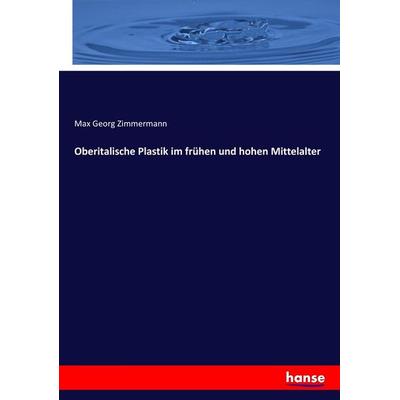 Oberitalische Plastik im frühen und hohen Mittelalter, Taschenbuch von Max Georg Zimmermann, Hansebooks, 978-3-7433-9074-4