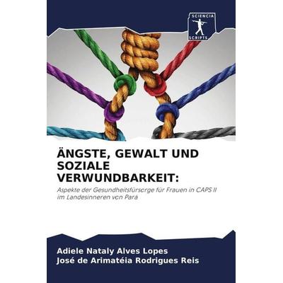 ÄNGSTE, GEWALT UND SOZIALE VERWUNDBARKEIT:, Taschenbuch von Adiele Nataly Alves Lopes,José de Arimatéia Rodrigues Reis, Sciencia Scripts,