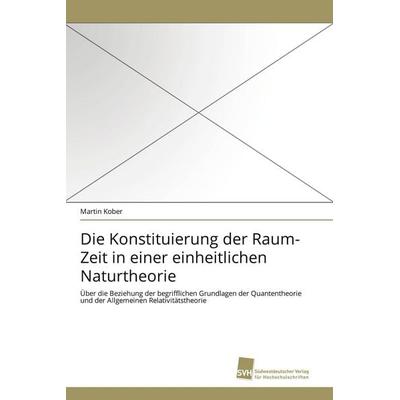 Die Konstituierung der Raum-Zeit in einer einheitlichen Naturtheorie, Taschenbuch von Martin Kober, Südwestdeutscher Verlag für Hochschulschriften,