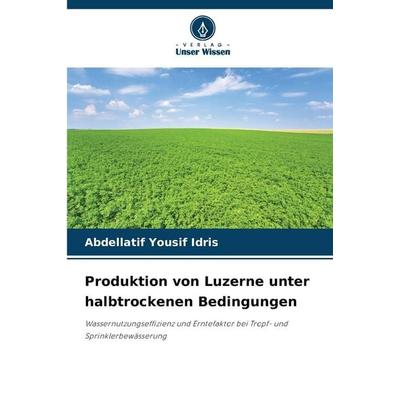 Produktion von Luzerne unter halbtrockenen Bedingungen, Taschenbuch von Abdellatif Yousif Idris, Verlag Unser Wissen, 978-620-9-04538-7