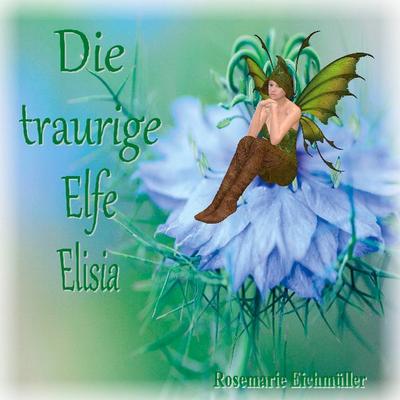 Die traurige Elfe Elisia, Taschenbuch von Rosemarie Eichmüller, BoD – Books on Demand, 978-3-7534-1707-3