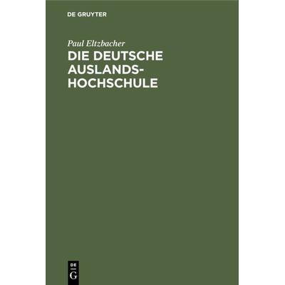 Die deutsche Auslandshochschule, Gebundene Ausgabe von Paul Eltzbacher, De Gruyter, 978-3-11-125646-7