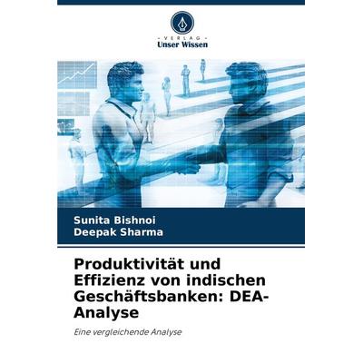 Produktivität und Effizienz von indischen Geschäftsbanken: DEA-Analyse, Taschenbuch von Sunita Bishnoi,Deepak Sharma, Verlag Unser Wissen,