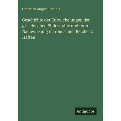 Geschichte der Entwickelungen der griechischen Philosophie und ihrer Nachwirkung im römischen Reiche. 2 Häften, Gebundene Ausgabe von Christian August