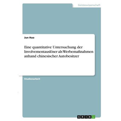 Eine quantitative Untersuchung der Involvementauslöser als Werbemaßnahmen anhand chinesischer Autobesitzer, Taschenbuch von Jun Huo, GRIN,