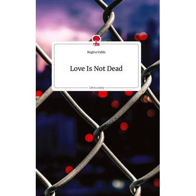 Love Is Not Dead. Life is a Story - story.one, Gebundene Ausgabe von Regina Vahle, Story.one publishing, 978-3-7108-0954-5