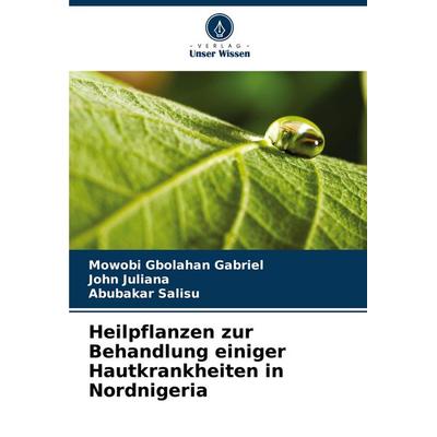 Heilpflanzen zur Behandlung einiger Hautkrankheiten in Nordnigeria, Taschenbuch von Mowobi Gbolahan Gabriel,John Juliana,Abubakar Salisu, Verlag Unser