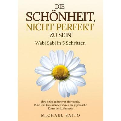 Die Schönheit, nicht perfekt zu sein - Wabi Sabi in 5 Schritten, Taschenbuch von Michael Saito, Kiyomi Editionen, 978-94-037-9901-8