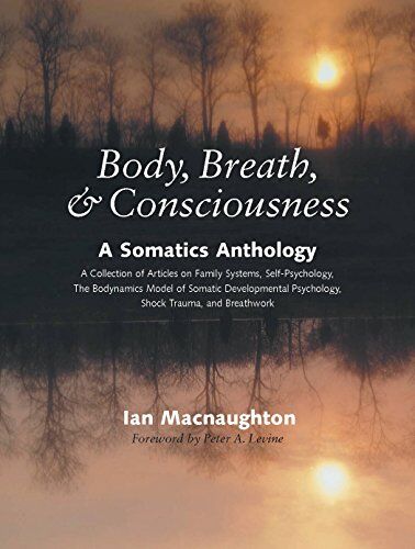 Ian MacNaughton - Body, Breath, and Consciousness: A Somatics Anthology: A Somatics Anthology - a Collection of Articles on Family Systems, Self Psychology, the Biodynamics - Preis vom 11.10.2026 15:43:13 h