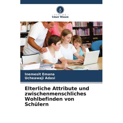 Elterliche Attribute und zwischenmenschliches Wohlbefinden von Schülern, Taschenbuch von Inemesit Emana,Ucheawaji Adasi, Verlag Unser Wissen,