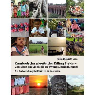 Kambodscha abseits der Killing Fields - von Eiern am Spieß bis zu Zwangsumsiedlungen, Taschenbuch von Tanja-Elisabeth Lenz, BoD – Books on Demand,
