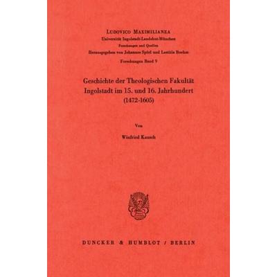Geschichte der Theologischen Fakultät Ingolstadt im 15. und 16. Jahrhundert (1472–1605)., Taschenbuch von Winfried Kausch, Duncker & Humblot,