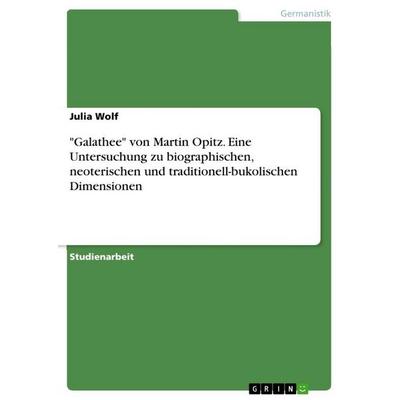 'Galathee' von Martin Opitz. Eine Untersuchung zu biographischen, neoterischen und traditionell-bukolischen Dimensionen, Taschenbuch von Julia Wolf,