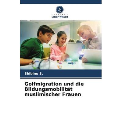 Golfmigration und die Bildungsmobilität muslimischer Frauen, Taschenbuch von Shibinu S., Verlag Unser Wissen, 978-620-4-52564-8