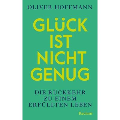Glück ist nicht genug. Die Rückkehr zu einem erfüllten Leben, Gebundene Ausgabe von Oliver Hoffmann, Reclam, Philipp, 978-3-15-011593-0