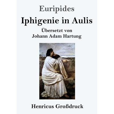 Iphigenie in Aulis (Großdruck), Taschenbuch von Euripides, Henricus - Edition Deutsche Klassik, 978-3-8478-5932-1