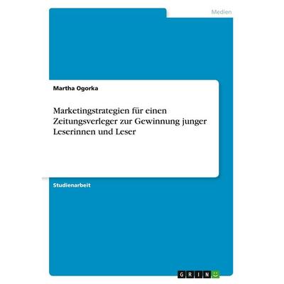 Marketingstrategien für einen Zeitungsverleger zur Gewinnung junger Leserinnen und Leser, Taschenbuch von Martha Ogorka, GRIN, 978-3-640-35194-7