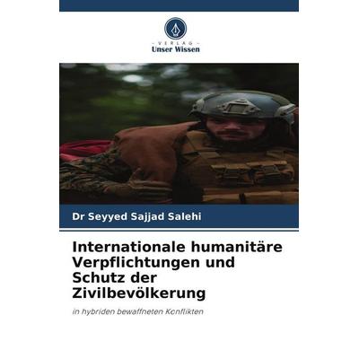 Internationale humanitäre Verpflichtungen und Schutz der Zivilbevölkerung, Taschenbuch von Seyyed Sajjad Salehi, Verlag Unser Wissen,