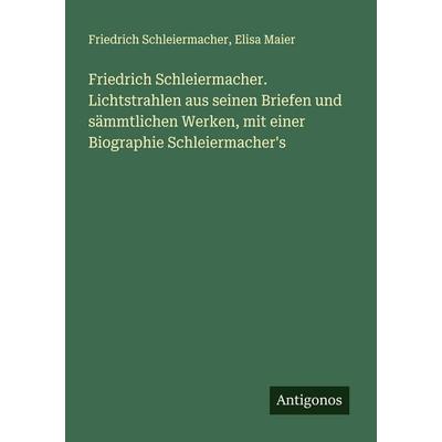 Friedrich Schleiermacher. Lichtstrahlen aus seinen Briefen und sämmtlichen Werken, mit einer Biographie Schleiermacher's; Taschenbuch von Friedrich