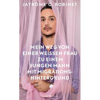 Mein Weg von einer weißen Frau zu einem jungen Mann mit Migrationshintergrund, Gebundene Ausgabe von Jayrôme C. Robinet, Hanser Berlin in Carl Hanser