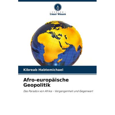 Afro-europäische Geopolitik, Taschenbuch von Kibreab Habtemichael, Verlag Unser Wissen, 978-620-7-85050-1