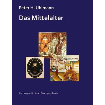 Das Mittelalter, Taschenbuch von Peter H. Uhlmann, BoD – Books on Demand, 978-3-7693-5585-7