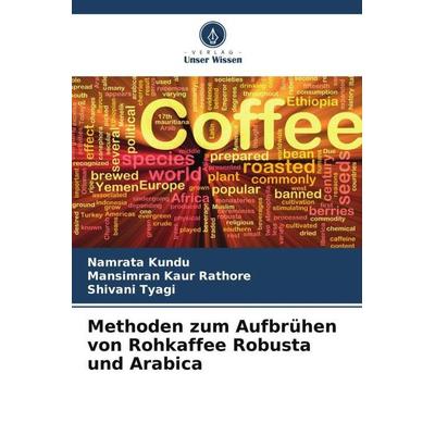 Methoden zum Aufbrühen von Rohkaffee Robusta und Arabica, Taschenbuch von Namrata Kundu,Mansimran Kaur Rathore,Shivani Tyagi, Verlag Unser Wissen,