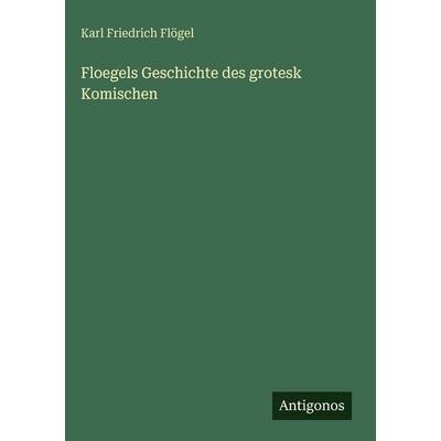 Floegels Geschichte des grotesk Komischen, Gebundene Ausgabe von Karl Friedrich Flögel, Antigonos Verlag, 978-3-563-62912-3