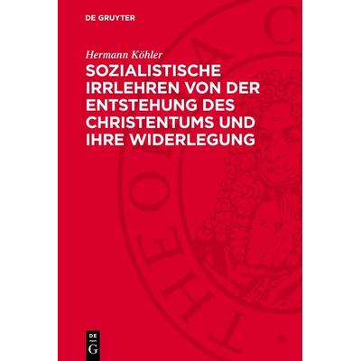 Sozialistische Irrlehren von der Entstehung des Christentums und ihre Widerlegung, Gebundene Ausgabe von Hermann Köhler, De Gruyter, 978-3-11-278094-7