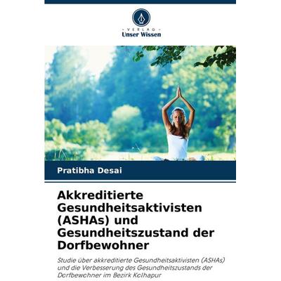 Akkreditierte Gesundheitsaktivisten (ASHAs) und Gesundheitszustand der Dorfbewohner, Taschenbuch von Pratibha Desai, Verlag Unser Wissen,
