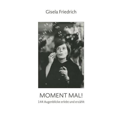 Moment mal! 144 Augenblicke erlebt und erzählt, Gebundene Ausgabe von Gisela Friedrich, BoD – Books on Demand, 978-3-7597-7129-2
