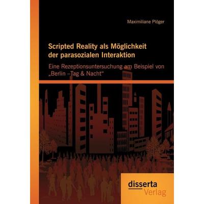 Scripted Reality als Möglichkeit der parasozialen Interaktion: Eine Rezeptionsuntersuchung am Beispiel von 'Berlin -Tag & Nacht'; Taschenbuch von