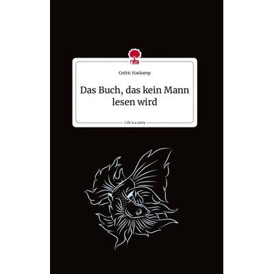 Das Buch, das kein Mann lesen wird. Life is a Story - story.one, Gebundene Ausgabe von Cedric Haskamp, Story.one publishing, 978-3-7108-1684-0