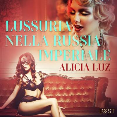 Lussuria nella Russia imperiale - Letteratura erotica - Alicia Luz, Audio, 9788726332674
