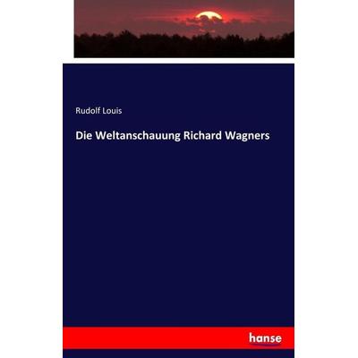 Die Weltanschauung Richard Wagners, Taschenbuch von Rudolf Louis, Hansebooks, 978-3-7428-7129-9