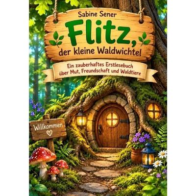 Flitz, der kleine Waldwichtel Ein zauberhaftes Erstlesebuch über Mut, Freundschaft und Waldtiere, Taschenbuch von Sabine Sener, Epubli,