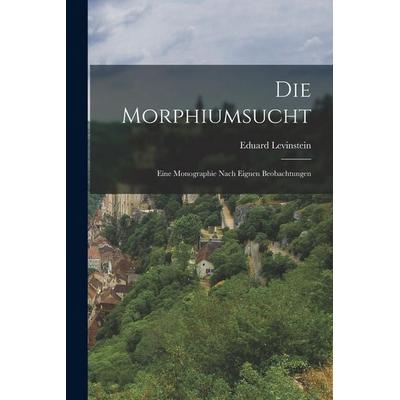 Die Morphiumsucht ; Eine Monographie Nach Eignen Beobachtungen, Taschenbuch von Eduard Levinstein, Legare Street Press, 978-1-01-913309-5