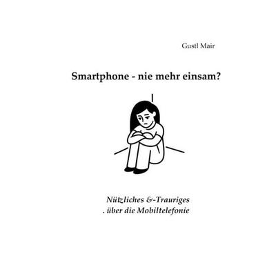 Smartphone - nie mehr einsam?, Taschenbuch von Gustl Mair, BoD – Books on Demand, 978-3-695-76486-0