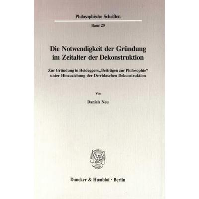 Die Notwendigkeit der Gründung im Zeitalter der Dekonstruktion., Taschenbuch von Daniela Neu, Duncker & Humblot, 978-3-428-08737-2