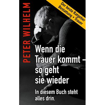 Wenn die Trauer kommt - so geht sie wieder, Taschenbuch von Peter Wilhelm, BoD – Books on Demand, 978-3-7583-7186-8