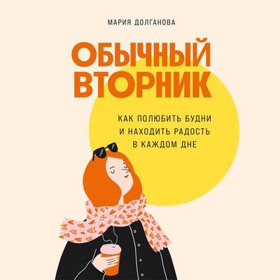 Obychnyy vtornik: Kak polyubit budni i nahodit radost v kazhdom dne - Maria Dolganova, Audio, 9785961490329