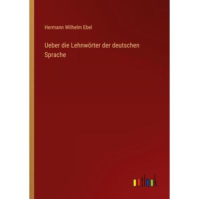 Ueber die Lehnwörter der deutschen Sprache, Taschenbuch von Hermann Wilhelm Ebel, Outlook, 978-3-368-02114-6