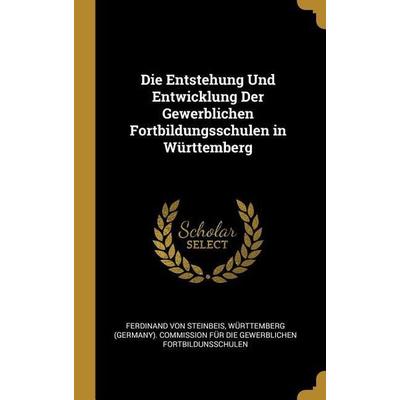 Die Entstehung Und Entwicklung Der Gewerblichen Fortbildungsschulen in Württemberg, Gebundene Ausgabe von Ferdinand Steinbeis, Creative Media