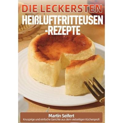 Die leckersten Heißluftfritteusen-Rezepte, Taschenbuch von Martin Seifert, Epubli, 978-3-565-12969-0
