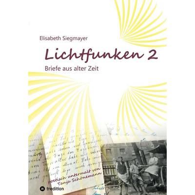 Lichtfunken Teil 2 - Zeitreise mit alten Briefen und Fotografien, Gebundene Ausgabe von Elisabeth Siegmayer, Tredition, 978-3-384-58346-8