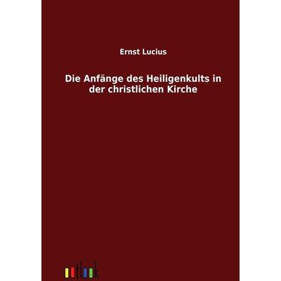 Die Anfänge des Heiligenkults in der christlichen Kirche, Taschenbuch von Ernst Lucius, Outlook, 978-3-86403-249-3